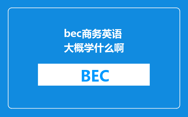 bec商务英语大概学什么啊