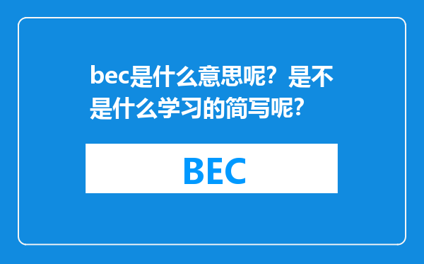 bec是什么意思呢？是不是什么学习的简写呢？