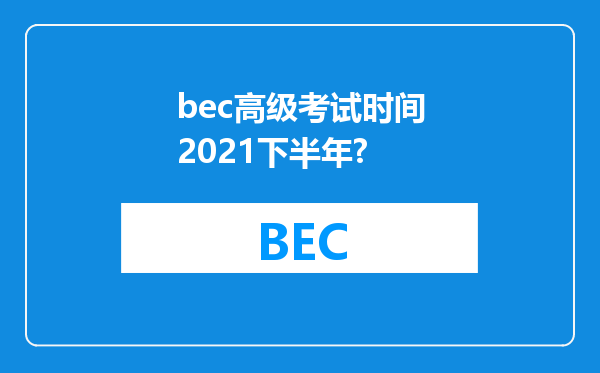 bec高级考试时间2021下半年?