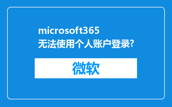 microsoft365无法使用个人账户登录?