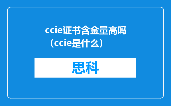 ccie证书含金量高吗（ccie是什么）