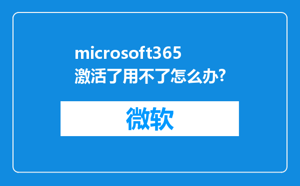 microsoft365激活了用不了怎么办?