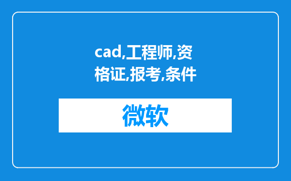 cad工程师资格证，报考条件和考试项目有什么?还有二建的考试项目和报考条件?