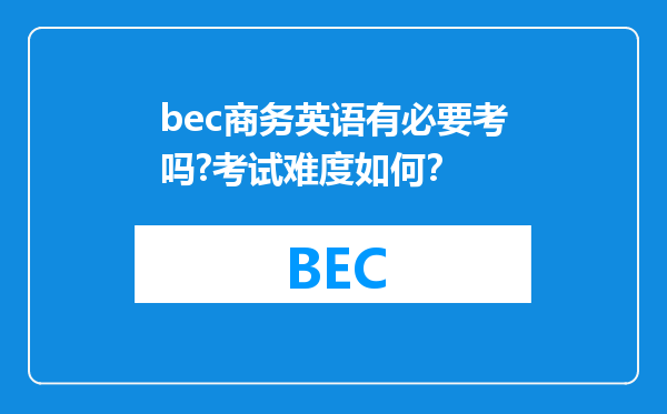 bec商务英语有必要考吗?考试难度如何？