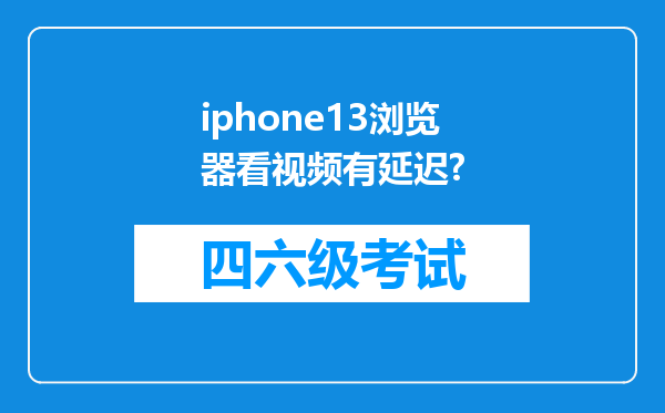 iphone13浏览器看视频有延迟?