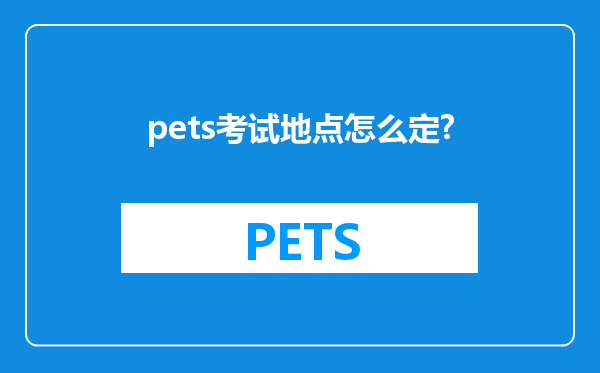 pets考试地点怎么定?