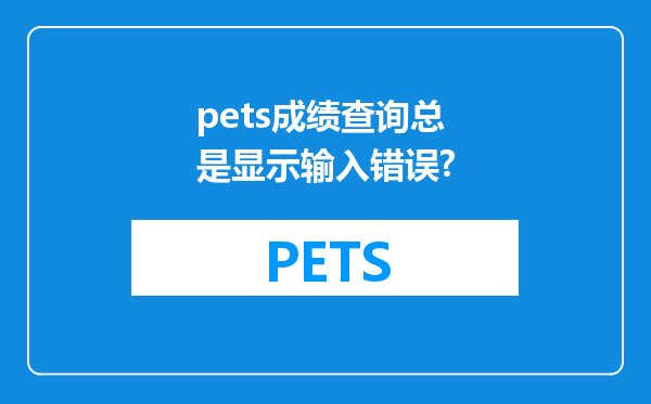 pets成绩查询总是显示输入错误?