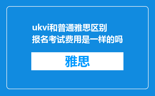 ukvi和普通雅思区别 报名考试费用是一样的吗