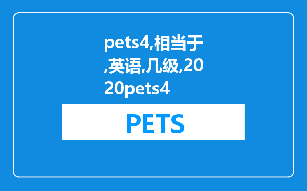 pets4相当于英语几级 2020pets4考试时间