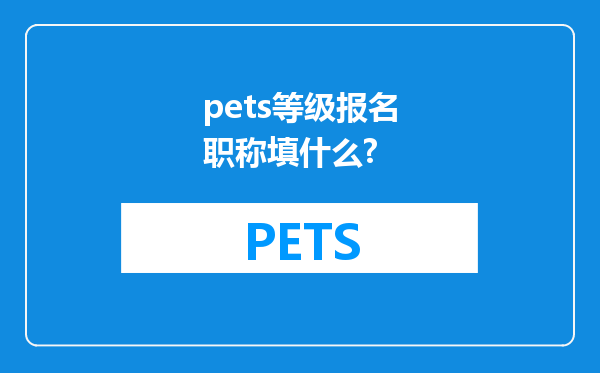 pets等级报名职称填什么?