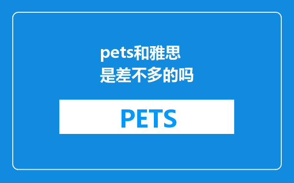 pets和雅思是差不多的吗