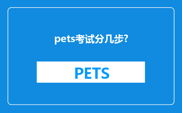 pets考试分几步?