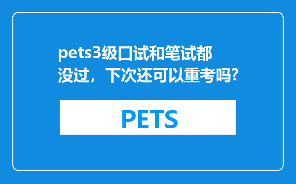 pets3级口试和笔试都没过，下次还可以重考吗?