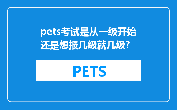 pets考试是从一级开始还是想报几级就几级?