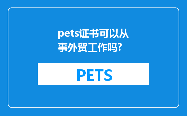 pets证书可以从事外贸工作吗?