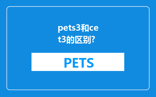 pets3和cet3的区别?