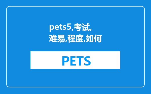 pets5考试难易程度如何？需要怎样准备？本人已过六级，但很长时间没有系统学习英语了。