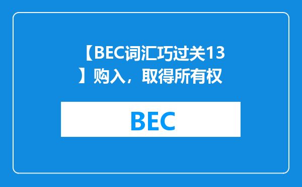 【BEC词汇巧过关13】购入，取得所有权