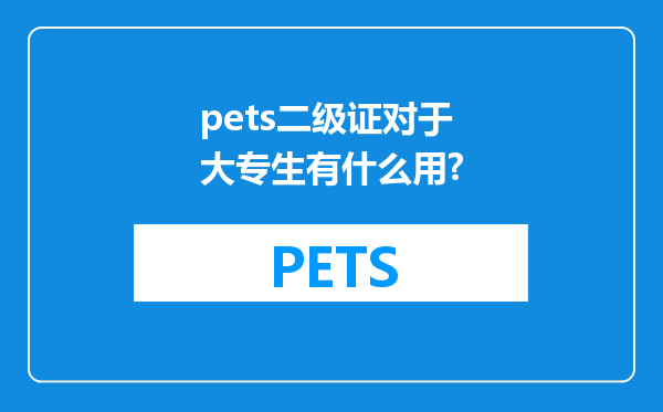 pets二级证对于大专生有什么用?