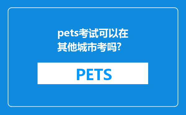 pets考试可以在其他城市考吗?