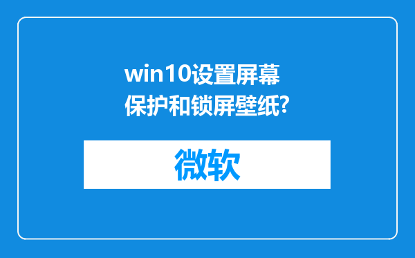 win10设置屏幕保护和锁屏壁纸?