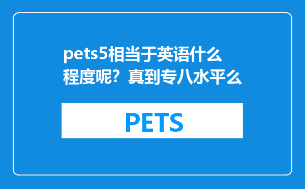 pets5相当于英语什么程度呢？真到专八水平么