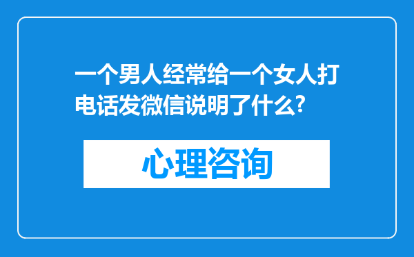 一个男人经常给一个女人打电话发微信说明了什么?