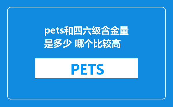 pets和四六级含金量是多少 哪个比较高