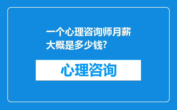 一个心理咨询师月薪大概是多少钱?