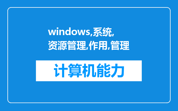 windows系统中资源管理器的作用是管理计算机文件管理计算机软件管理计算