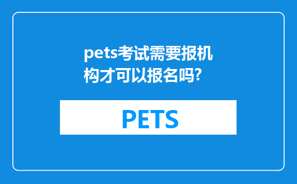 pets考试需要报机构才可以报名吗?