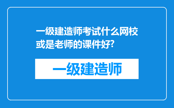 一级建造师考试什么网校或是老师的课件好?