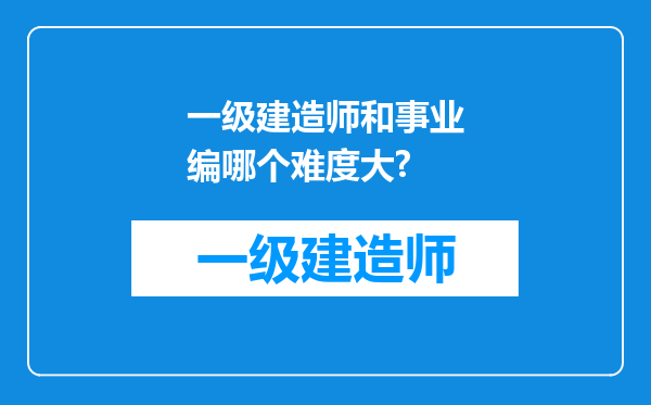 一级建造师和事业编哪个难度大?