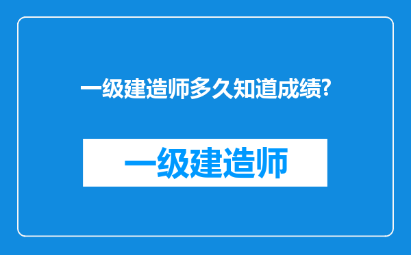 一级建造师多久知道成绩?