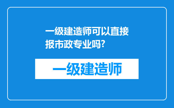 一级建造师可以直接报市政专业吗?