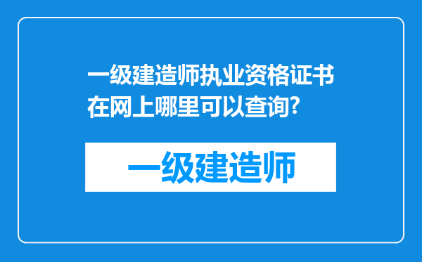 一级建造师执业资格证书在网上哪里可以查询?