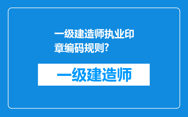 一级建造师执业印章编码规则?