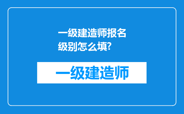 一级建造师报名级别怎么填?