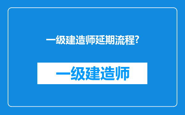 一级建造师延期流程?