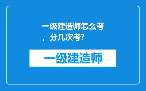 一级建造师怎么考，分几次考?