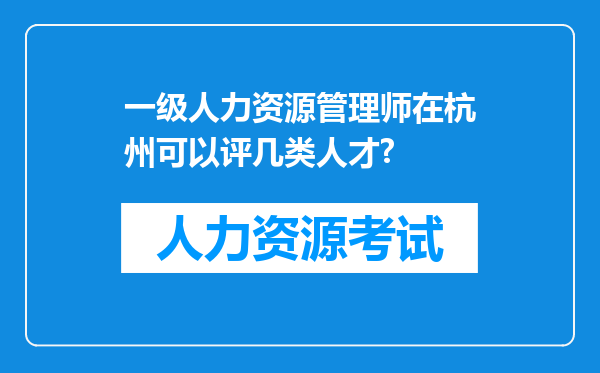 一级人力资源管理师在杭州可以评几类人才?