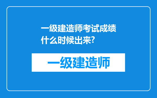 一级建造师考试成绩什么时候出来?