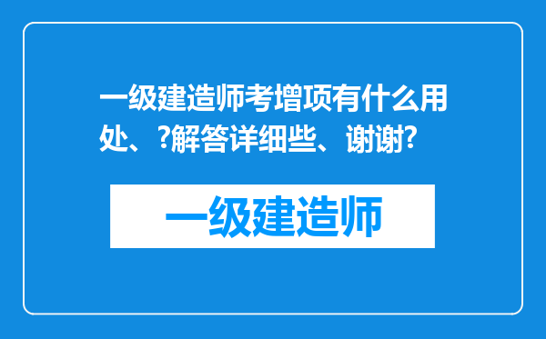 一级建造师考增项有什么用处、?解答详细些、谢谢?