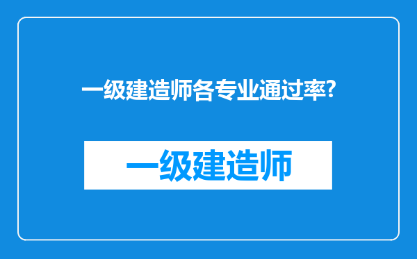 一级建造师各专业通过率?