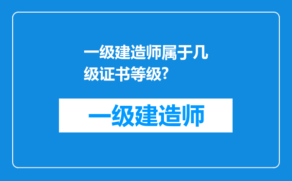 一级建造师属于几级证书等级?