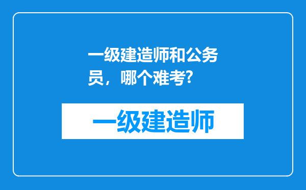 一级建造师和公务员，哪个难考?