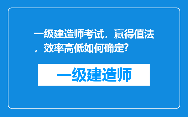 一级建造师考试，赢得值法，效率高低如何确定?