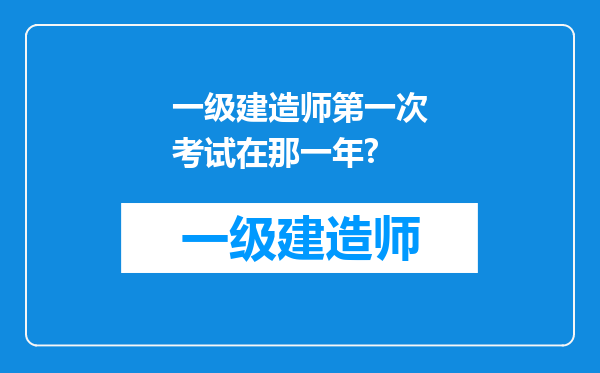 一级建造师第一次考试在那一年?