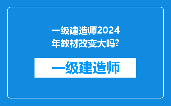 一级建造师2024年教材改变大吗?