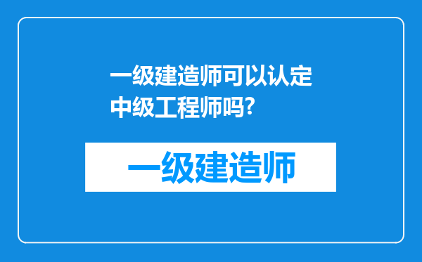 一级建造师可以认定中级工程师吗?